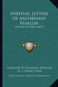 Cover image for Spiritual Letters of Archbishop Fenelon: Letters to Men (1877)