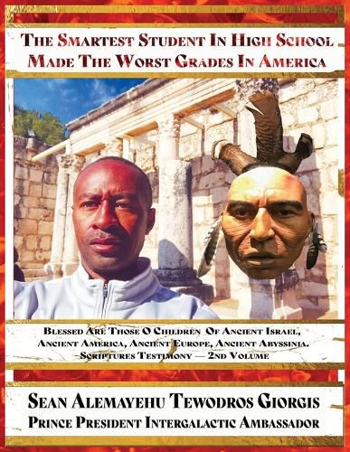 Cover image for The Smartest Student in High School Made the Worst Grades in America: Volume 2 Blessed Are Those O Children of Ancient Israel Ancient America Abyssinia &The Sacred Covenant of El Yahuwa