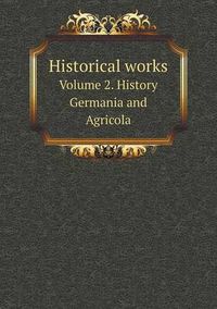 Cover image for Historical works Volume 2. History Germania and Agricola