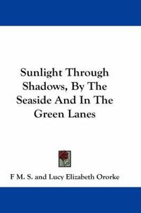 Cover image for Sunlight Through Shadows, by the Seaside and in the Green Lanes