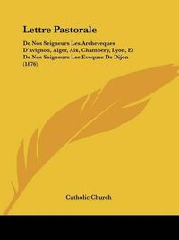 Cover image for Lettre Pastorale: de Nos Seigneurs Les Archeveques D'Avignon, Alger, AIX, Chambery, Lyon, Et de Nos Seigneurs Les Eveques de Dijon (1876)