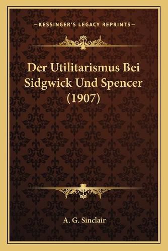 Cover image for Der Utilitarismus Bei Sidgwick Und Spencer (1907)