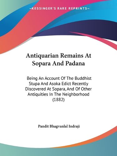 Cover image for Antiquarian Remains at Sopara and Padana: Being an Account of the Buddhist Stupa and Asoka Edict Recently Discovered at Sopara, and of Other Antiquities in the Neighborhood (1882)