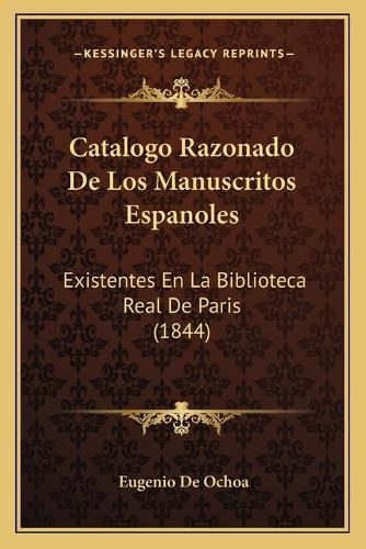 Catalogo Razonado de Los Manuscritos Espanoles: Existentes En La Biblioteca Real de Paris (1844)