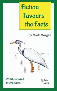 Cover image for Fiction Favours the Facts: 22 Bible-based micro-tales