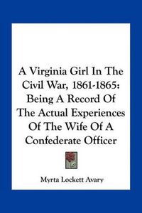 Cover image for A Virginia Girl in the Civil War, 1861-1865: Being a Record of the Actual Experiences of the Wife of a Confederate Officer