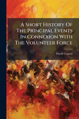 Cover image for A Short History of the Principal Events in Connexion with the Volunteer Force
