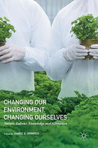 Cover image for Changing our Environment, Changing Ourselves: Nature, Labour, Knowledge and Alienation