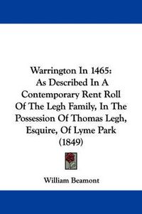 Cover image for Warrington in 1465: As Described in a Contemporary Rent Roll of the Legh Family, in the Possession of Thomas Legh, Esquire, of Lyme Park (1849)