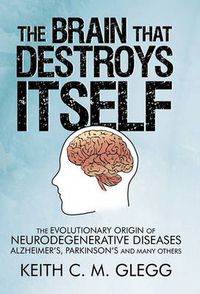 Cover image for The Brain That Destroys Itself: The Evolutionary Origin of Neurodegenerative Diseases Alzheimer's, Parkinson's and Many Others