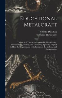 Cover image for Educational Metalcraft; a Practical Treatise on RepoussA(c), Fine Chasing, Silversmithing, Jewellery, and Enamelling. Specially Adapted to Meet the Requirements of the Instructor, the Student... and the Apprentice