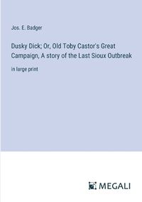 Cover image for Dusky Dick; Or, Old Toby Castor's Great Campaign, A story of the Last Sioux Outbreak