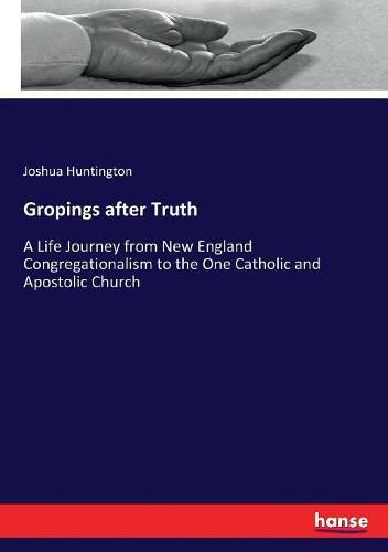 Gropings after Truth: A Life Journey from New England Congregationalism to the One Catholic and Apostolic Church