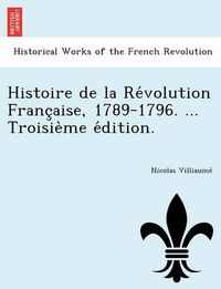 Cover image for Histoire de La Re Volution Franc Aise, 1789-1796. ... Troisie Me E Dition.