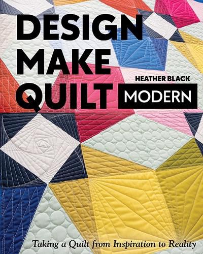 Cover image for Design, Make, Quilt Modern: Taking a Quilt from Inspiration to Reality