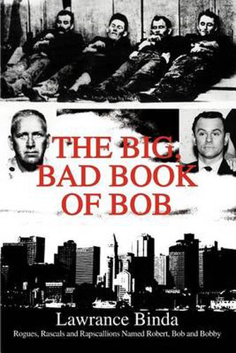 Cover image for The Big, Bad Book of Bob:Rogues, Rascals and Rapscallions Named Robert, Bob and Bobby: Rogues, Rascals and Rapscallions Named Robert, Bob and Bobby