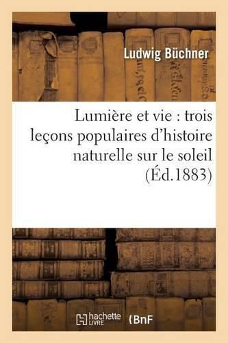 Cover image for Lumiere Et Vie: Trois Lecons Populaires d'Histoire Naturelle Sur Le Soleil