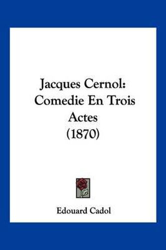 Cover image for Jacques Cernol: Comedie En Trois Actes (1870)