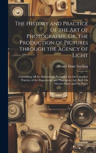 Cover image for The History and Practice of the Art of Photography, Or, the Production of Pictures Through the Agency of Light