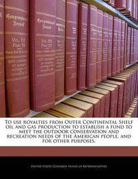 Cover image for To Use Royalties from Outer Continental Shelf Oil and Gas Production to Establish a Fund to Meet the Outdoor Conservation and Recreation Needs of the American People, and for Other Purposes.