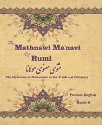 Cover image for The Mathnawi Ma&#712;navi of Rumi, Book-6: The Mysteries of Attainment to the Truth and Certainty