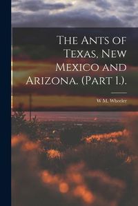 Cover image for The Ants of Texas, New Mexico and Arizona. (Part 1.).