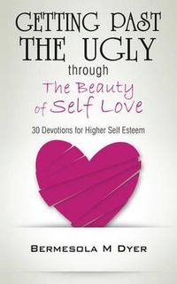 Cover image for Getting Past the Ugly Through the Beauty of Self Love: 30 Devotions for Higher Self Esteem