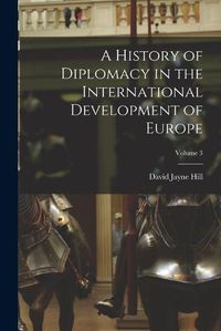 Cover image for A History of Diplomacy in the International Development of Europe; Volume 3