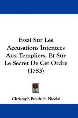 Cover image for Essai Sur Les Accusations Intentees Aux Templiers, Et Sur Le Secret de CET Ordre (1783)