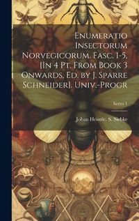 Cover image for Enumeratio Insectorum Norvegicorum. Fasc. 1-5, [In 4 Pt. From Book 3 Onwards, Ed. by J. Sparre Schneider]. Univ.-Progr; Series 1