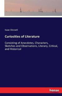 Cover image for Curiosities of Literature: Consisting of Anecdotes, Characters, Sketches and Observations, Literary, Critical, and Historical
