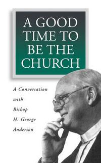Cover image for A Good Time to Be the Church: A Conversation with Bishop H. George Anderson
