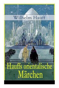 Cover image for Hauffs orientalische M rchen: Neun M rchen aus der exotischen Welt des Orients: Die Geschichte von dem kleinen Muck + Der Zwerg Nase + Das M rchen vom falschen Prinzen + Die Geschichte von dem Gespensterschiff...