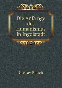 Cover image for Die Anfa&#776;nge des Humanismus in Ingolstadt