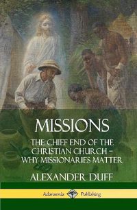 Cover image for Missions: The Chief End of the Christian Church - Why Missionaries Matter (Hardcover)