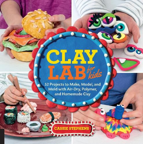 Cover image for Clay Lab for Kids: 52 Projects to Make, Model, and Mold with Air-Dry, Polymer, and Homemade Clay