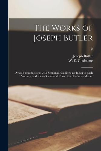 The Works of Joseph Butler: Divided Into Sections; With Sectional Headings, an Index to Each Volume; and Some Occasional Notes, Also Prefatory Matter; 2