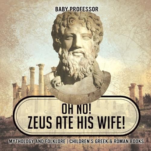 Cover image for Oh No! Zeus Ate His Wife! Mythology and Folklore Children's Greek & Roman Books