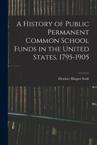 Cover image for A History of Public Permanent Common School Funds in the United States, 1795-1905