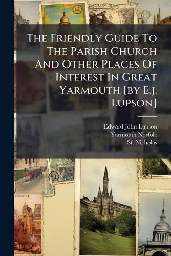 Cover image for The Friendly Guide To The Parish Church And Other Places Of Interest In Great Yarmouth [by E.j. Lupson]
