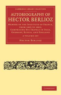 Cover image for Autobiography of Hector Berlioz 2 Volume Set: Member of the Institute of France, from 1803 to 1869; Comprising his Travels in Italy, Germany, Russia, and England