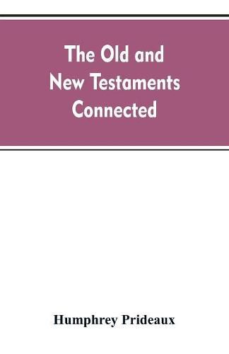 Cover image for The Old and New Testaments connected: in the history of the Jews and neighbouring nations, from the declensions of the kingdoms of Israel and Judah to the time of Christ