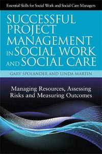 Cover image for Successful Project Management in Social Work and Social Care: Managing Resources, Assessing Risks and Measuring Outcomes