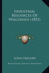 Cover image for Industrial Resources of Wisconsin (1853)