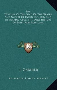 Cover image for The Worship of the Dead or the Origin and Nature of Pagan Idolatry and Its Bearing Upon the Early History of Egypt and Babylonia