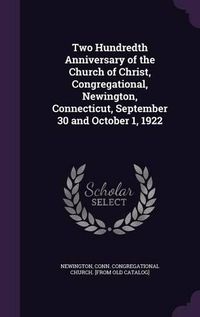 Cover image for Two Hundredth Anniversary of the Church of Christ, Congregational, Newington, Connecticut, September 30 and October 1, 1922