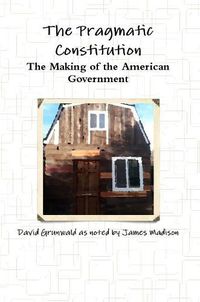 Cover image for The Pragmatic Constitution The Making of the American Government