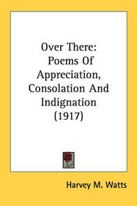 Cover image for Over There: Poems of Appreciation, Consolation and Indignation (1917)