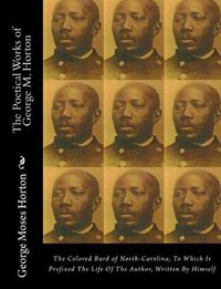 Cover image for The POETICAL WORKS of GEORGE M. HORTON: The Colored Bard of North-Carolina, to which is prefixed The Life Of The Author, Written by Himself.