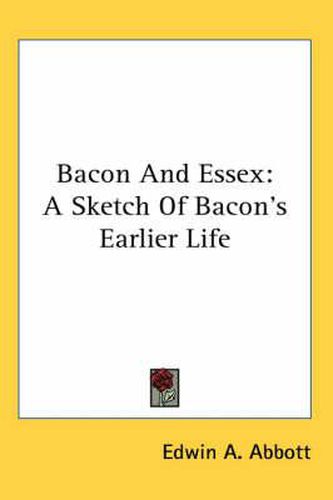 Cover image for Bacon and Essex: A Sketch of Bacon's Earlier Life